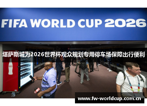 堪萨斯城为2026世界杯观众规划专用停车场保障出行便利
